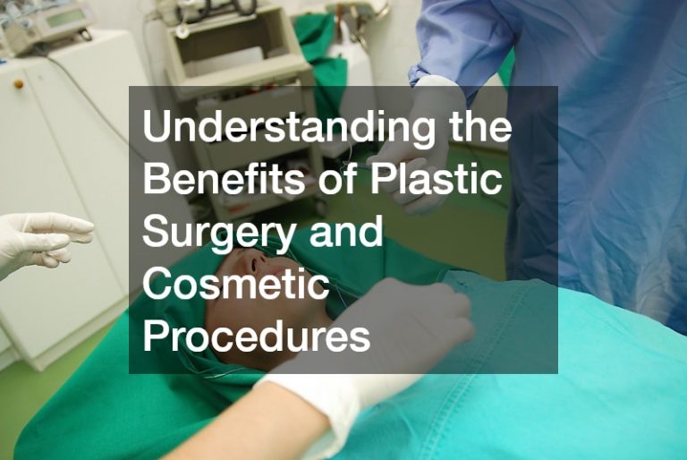 Understanding the Benefits of Plastic Surgery and Cosmetic Procedures