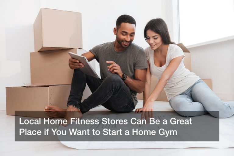 Local Home Fitness Stores Can Be a Great Place if You Want to Start a Home Gym