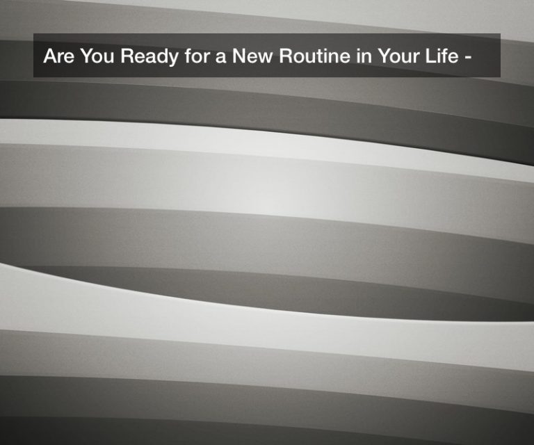 Are You Ready for a New Routine in Your Life?