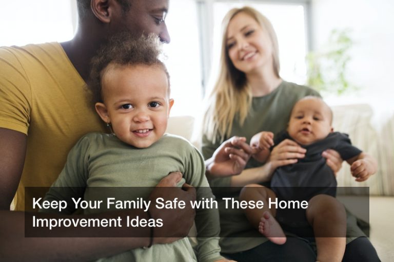 Keep Your Family Safe with These Home Improvement Ideas