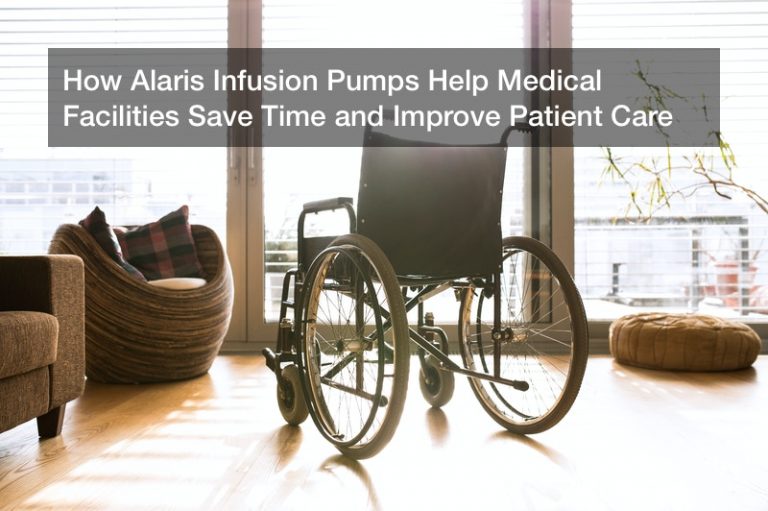 How Alaris Infusion Pumps Help Medical Facilities Save Time and Improve Patient Care