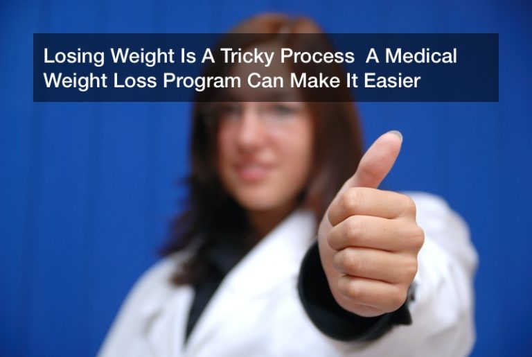 Losing Weight Is A Tricky Process  A Medical Weight Loss Program Can Make It Easier