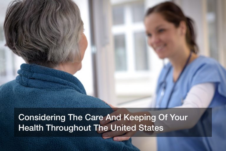 Considering The Care And Keeping Of Your Health Throughout The United States