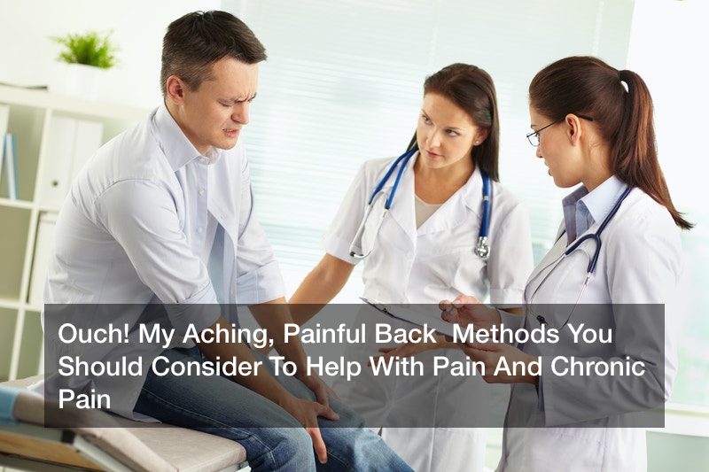 Ouch! My Aching, Painful Back Methods You Should Consider To Help With Pain And Chronic Pain