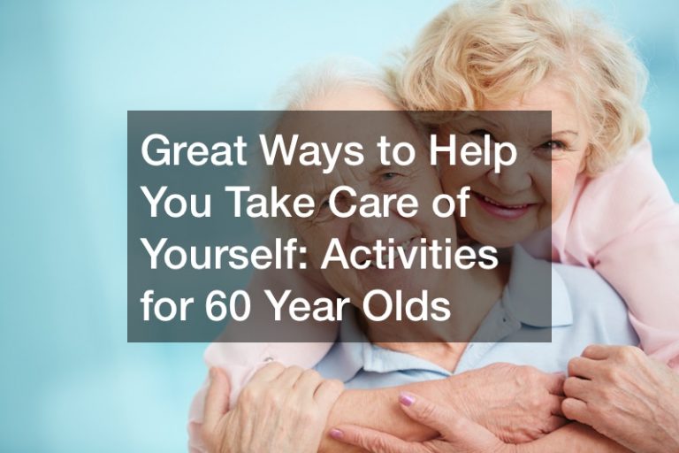 Great Ways to Help You Take Care of Yourself: Activities for 60 Year Olds