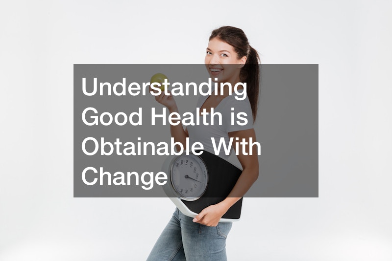 Understanding Good Health is Obtainable With Change