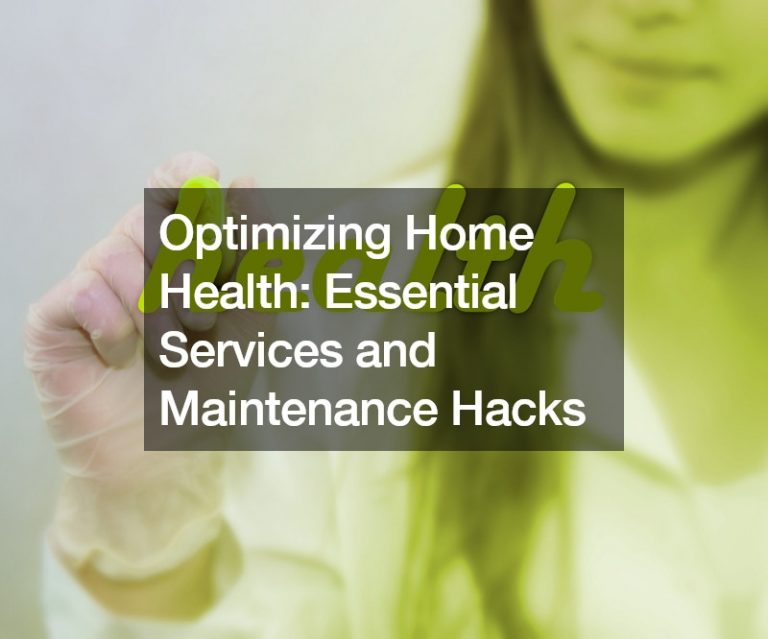 Optimizing Home Health: Essential Services and Maintenance Hacks