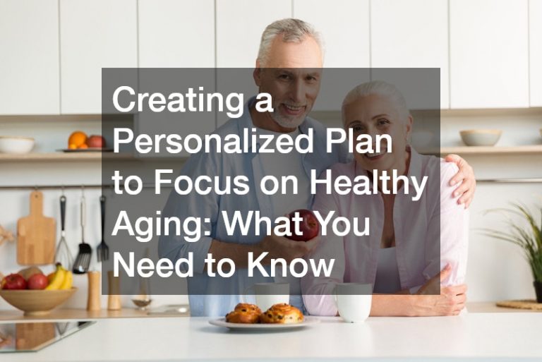 Creating a Personalized Plan to Focus on Healthy Aging  What You Need to Know