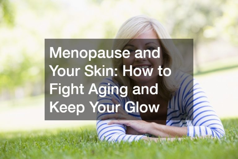 Menopause and Your Skin: How to Fight Aging and Keep Your Glow