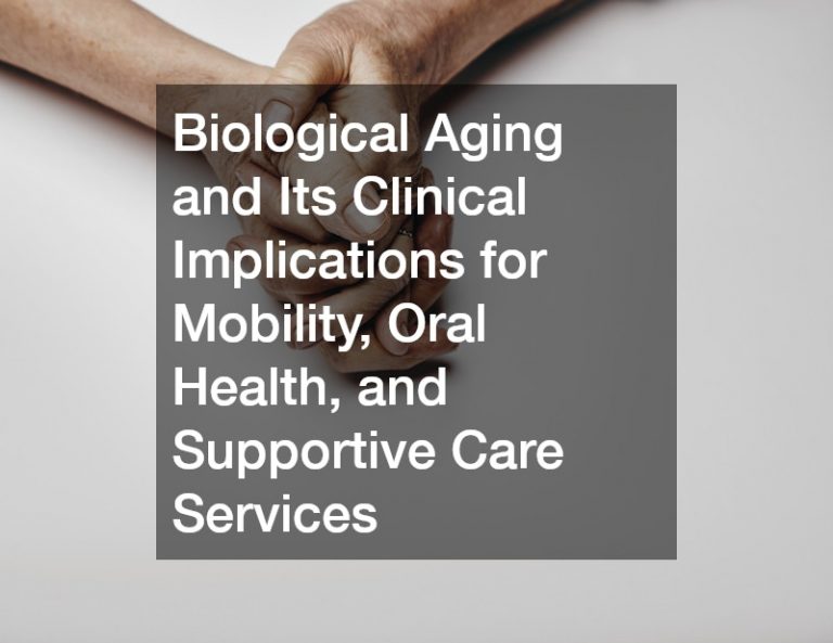 Biological Aging and Its Clinical Implications for Mobility, Oral Health, and Supportive Care Services