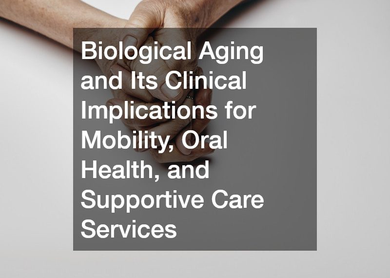 Biological Aging and Its Clinical Implications for Mobility, Oral Health, and Supportive Care Services