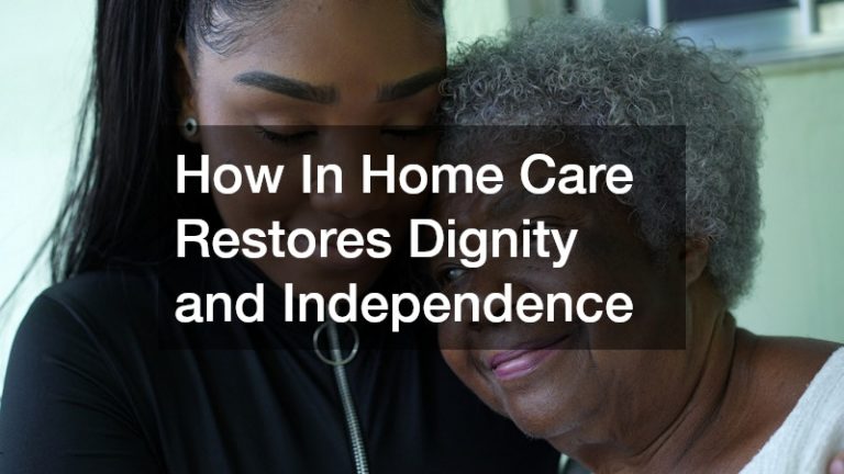 How In Home Care Restores Dignity and Independence